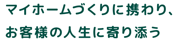 マイホームづくりに携わり、お客様の人生に寄り添う