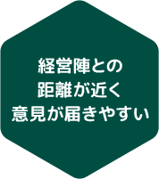 経営陣との距離が近く意見が届きやすい